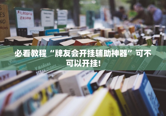 必看教程“牌友会开挂辅助神器”可不可以开挂!