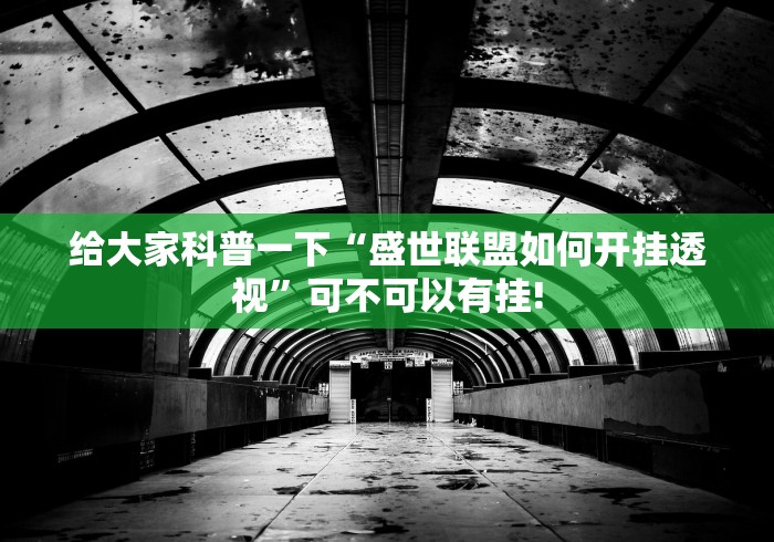给大家科普一下“盛世联盟如何开挂透视”可不可以有挂!