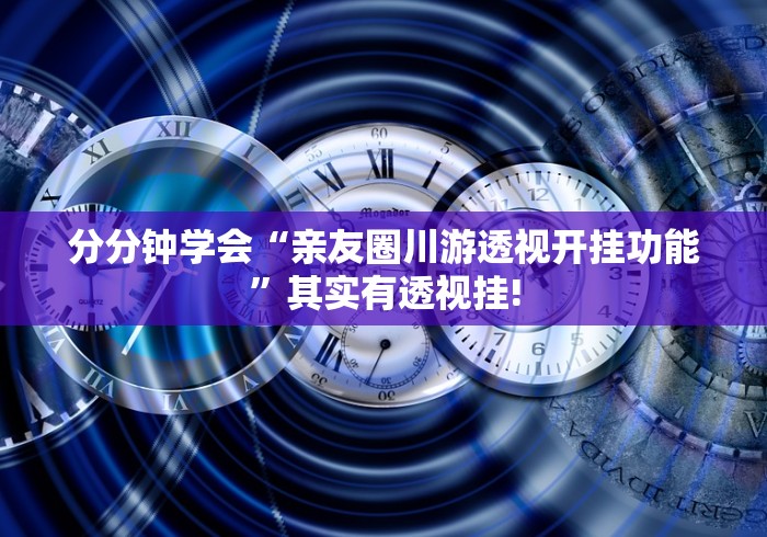 分分钟学会“亲友圈川游透视开挂功能”其实有透视挂!