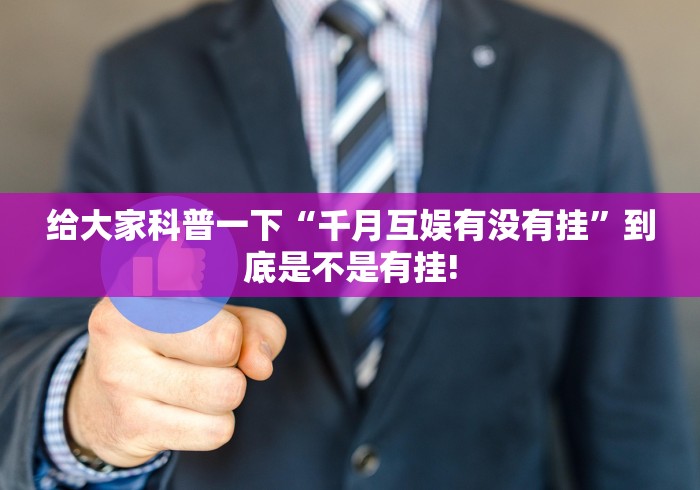 给大家科普一下“千月互娱有没有挂”到底是不是有挂!