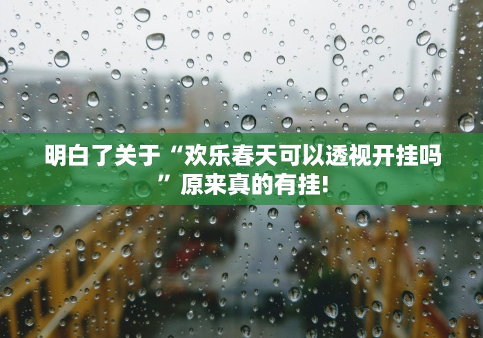 明白了关于“欢乐春天可以透视开挂吗”原来真的有挂! 明白了关于“欢乐春天可以透视开挂吗”原来真的有挂!