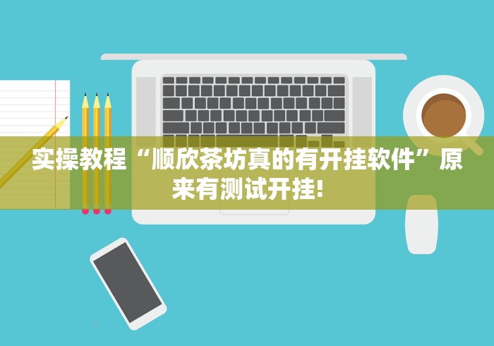实操教程“顺欣茶坊真的有开挂软件”原来有测试开挂! 实操教程“顺欣茶坊真的有开挂软件”原来有测试开挂!