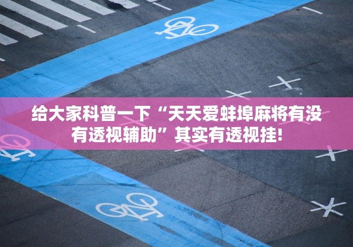 给大家科普一下“天天爱蚌埠麻将有没有透视辅助”其实有透视挂!