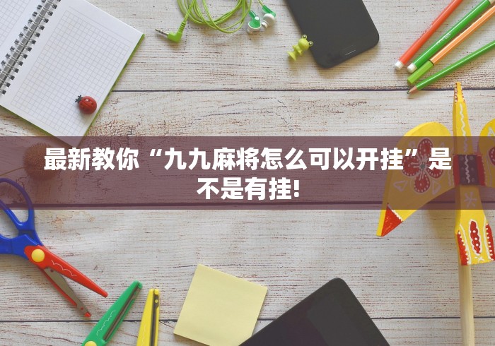最新教你“九九麻将怎么可以开挂”是不是有挂!
