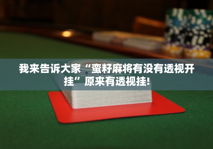 我来告诉大家“蛮籽麻将有没有透视开挂”原来有透视挂!