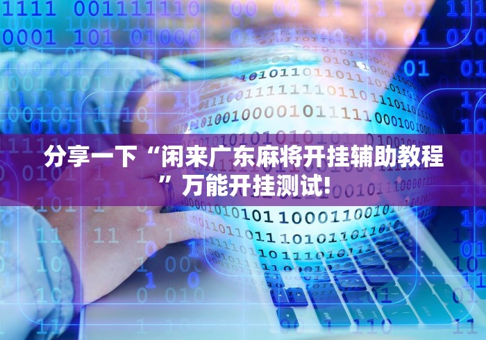 分享一下“闲来广东麻将开挂辅助教程”万能开挂测试!