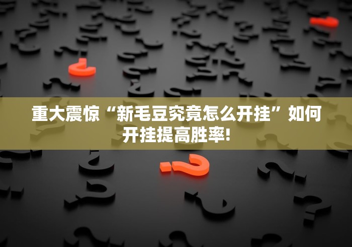 重大震惊“新毛豆究竟怎么开挂”如何开挂提高胜率!