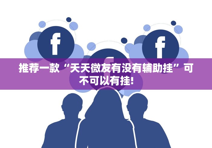 推荐一款“天天微友有没有辅助挂”可不可以有挂!