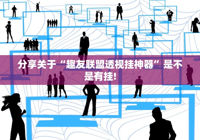 分享关于“趣友联盟透视挂神器”是不是有挂! 分享关于“趣友联盟透视挂神器”是不是有挂!