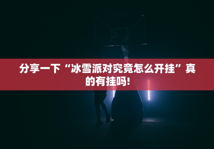 分享一下“冰雪派对究竟怎么开挂”真的有挂吗! 分享一下“冰雪派对究竟怎么开挂”真的有挂吗!