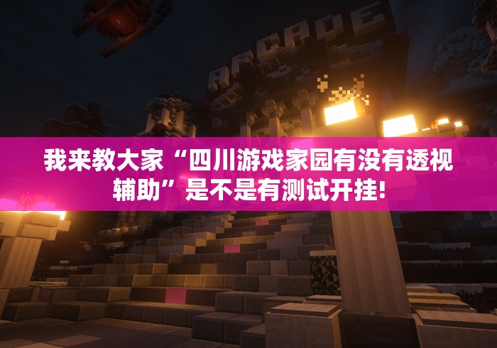 我来教大家“四川游戏家园有没有透视辅助”是不是有测试开挂!