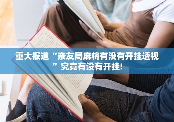 重大报道“亲友局麻将有没有开挂透视”究竟有没有开挂! 重大报道“亲友局麻将有没有开挂透视”究竟有没有开挂!