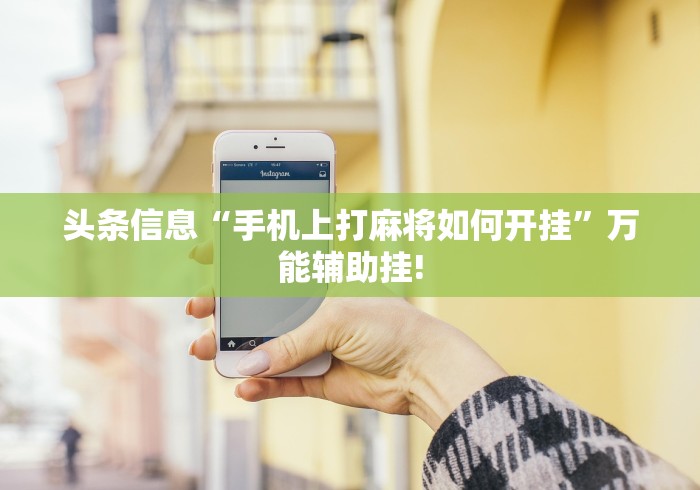 头条信息“手机上打麻将如何开挂”万能辅助挂! 头条信息“手机上打麻将如何开挂”万能辅助挂!