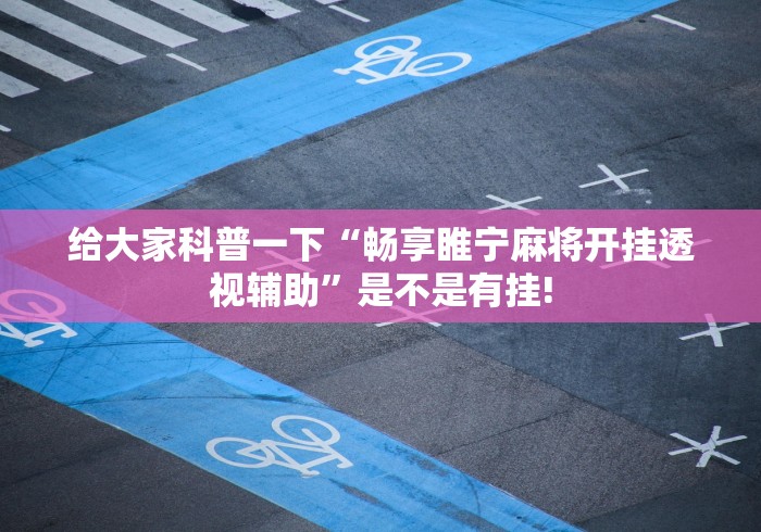 给大家科普一下“畅享睢宁麻将开挂透视辅助”是不是有挂!