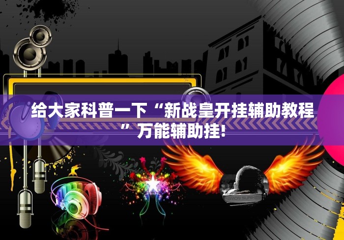 给大家科普一下“新战皇开挂辅助教程”万能辅助挂! 给大家科普一下“新战皇开挂辅助教程”万能辅助挂!